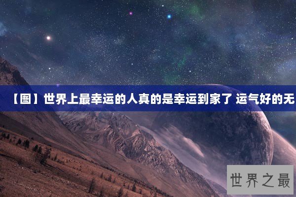 【图】世界上最幸运的人真的是幸运到家了 运气好的无