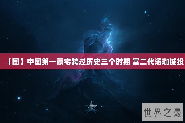 【图】中国第一豪宅跨过历史三个时期 富二代汤珈铖投