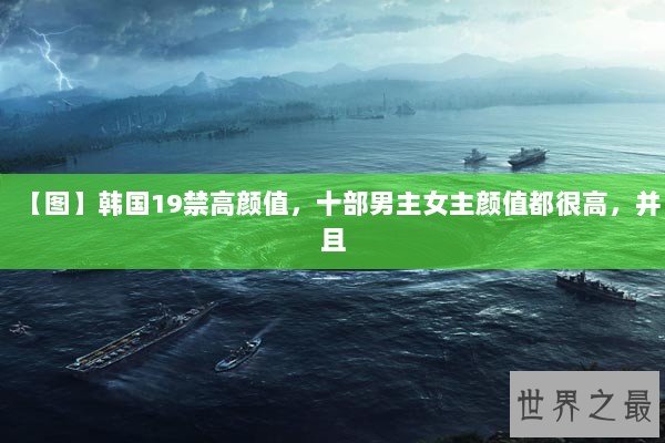 【图】韩国19禁高颜值，十部男主女主颜值都很高，并且