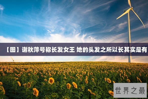 【图】谢秋萍号称长发女王 她的头发之所以长其实是有