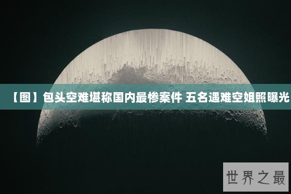 【图】包头空难堪称国内最惨案件 五名遇难空姐照曝光