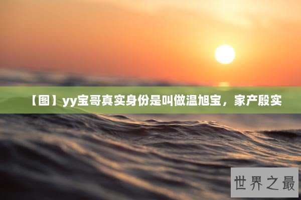 【图】yy宝哥真实身份是叫做温旭宝，家产殷实