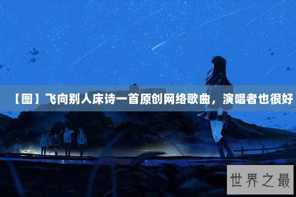 【图】飞向别人床诗一首原创网络歌曲，演唱者也很好