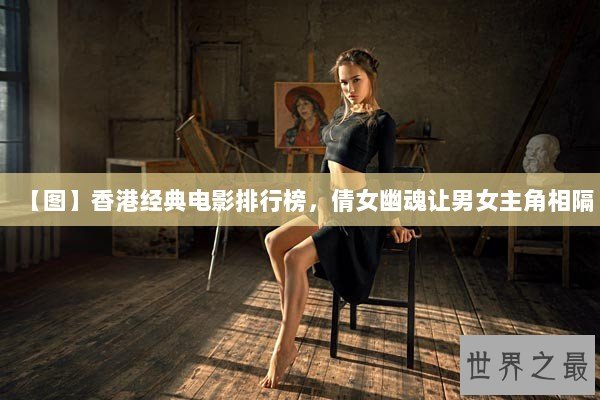 【图】香港经典电影排行榜，倩女幽魂让男女主角相隔