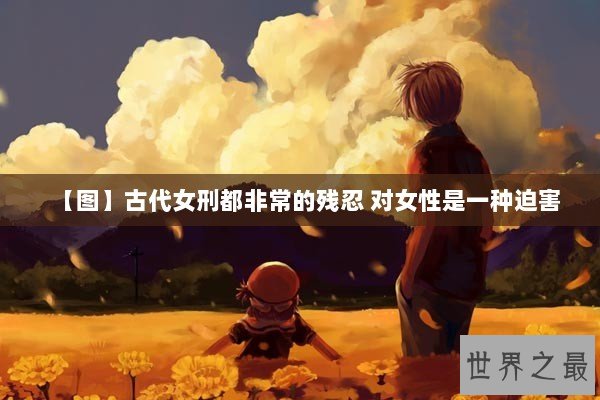 【图】古代女刑都非常的残忍 对女性是一种迫害