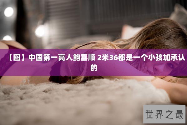 【图】中国第一高人鲍喜顺 2米36都是一个小孩加承认的