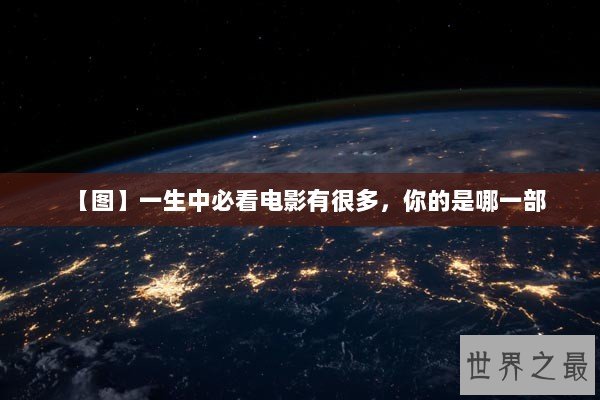 【图】一生中必看电影有很多，你的是哪一部