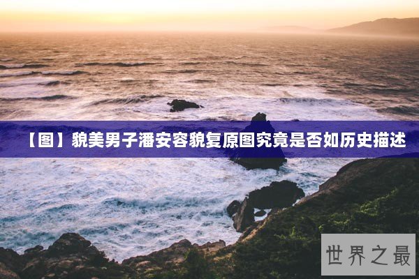 【图】貌美男子潘安容貌复原图究竟是否如历史描述