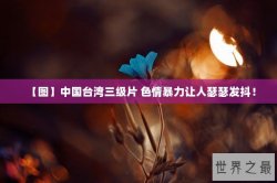 【图】中国台湾三级片 色情暴力让人瑟瑟发抖！