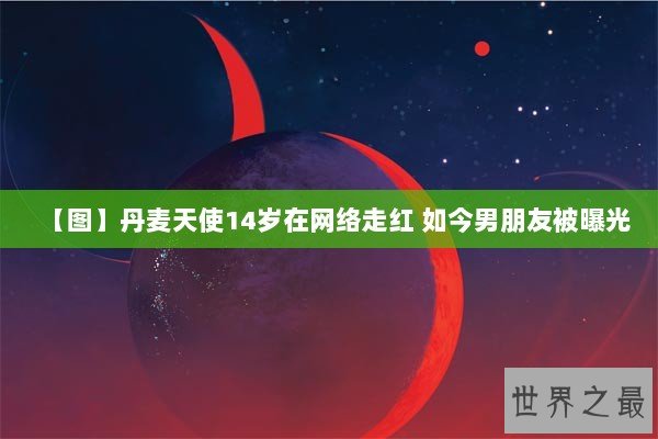 【图】丹麦天使14岁在网络走红 如今男朋友被曝光