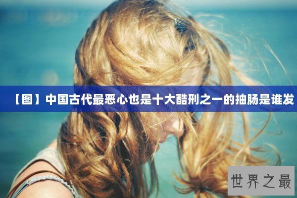 【图】中国古代最恶心也是十大酷刑之一的抽肠是谁发