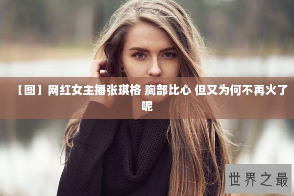 【图】网红女主播张琪格 胸部比心 但又为何不再火了呢