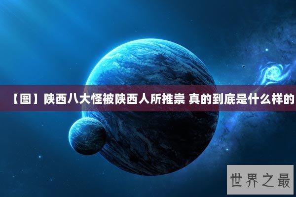 【图】陕西八大怪被陕西人所推崇 真的到底是什么样的