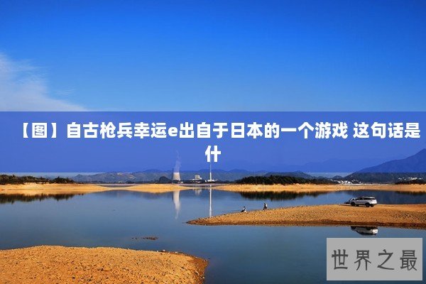 【图】自古枪兵幸运e出自于日本的一个游戏 这句话是什