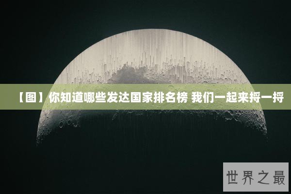 【图】你知道哪些发达国家排名榜 我们一起来捋一捋