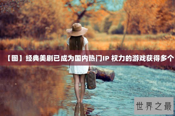 【图】经典美剧已成为国内热门IP 权力的游戏获得多个