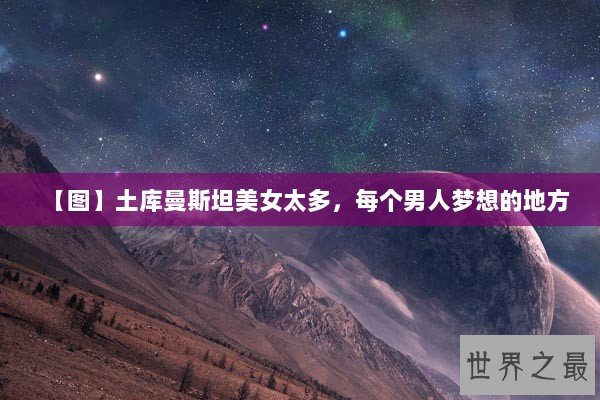 【图】土库曼斯坦美女太多，每个男人梦想的地方