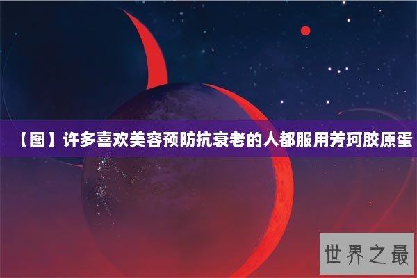 【图】许多喜欢美容预防抗衰老的人都服用芳珂胶原蛋