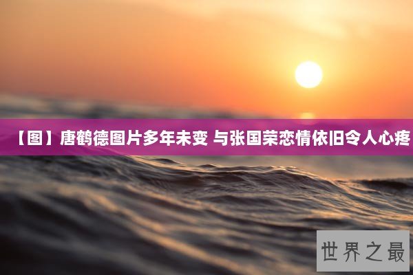 【图】唐鹤德图片多年未变 与张国荣恋情依旧令人心疼