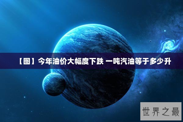 【图】今年油价大幅度下跌 一吨汽油等于多少升