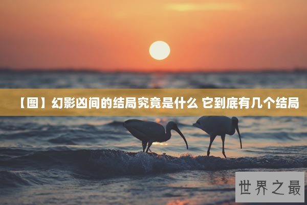 【图】幻影凶间的结局究竟是什么 它到底有几个结局 【图】幻影凶间的结局究竟是什么 它到底有几个结局