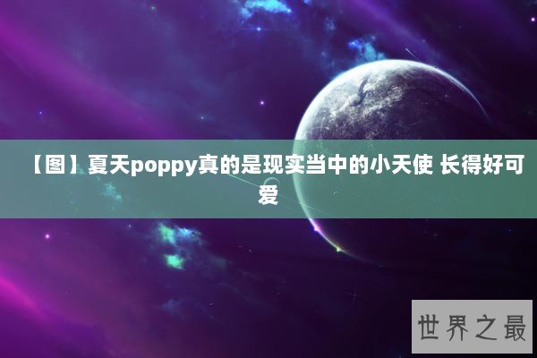 【图】夏天poppy真的是现实当中的小天使 长得好可爱