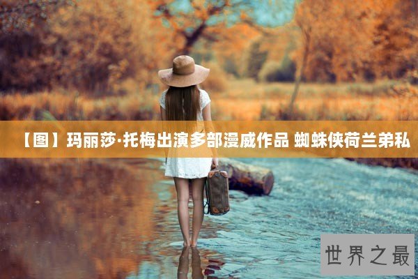 【图】玛丽莎·托梅出演多部漫威作品 蜘蛛侠荷兰弟私