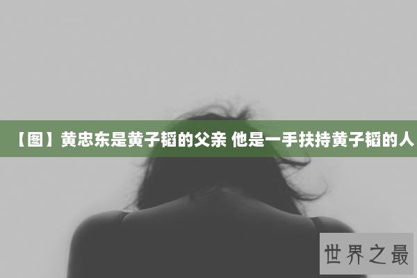 【图】黄忠东是黄子韬的父亲 他是一手扶持黄子韬的人 【图】黄忠东是黄子韬的父亲 他是一手扶持黄子韬的人