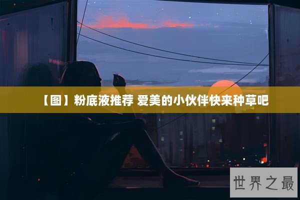 【图】粉底液推荐 爱美的小伙伴快来种草吧