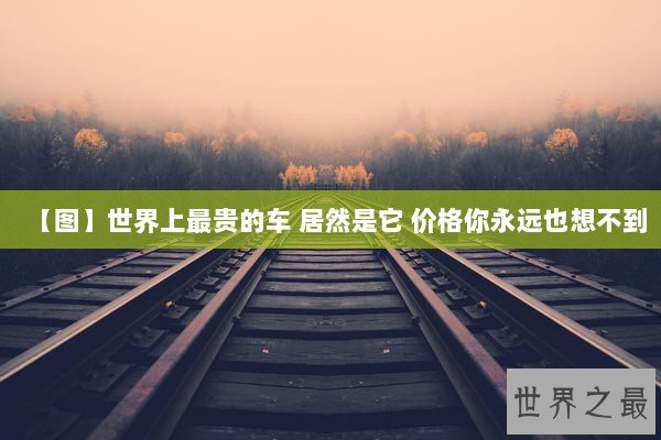 【图】世界上最贵的车 居然是它 价格你永远也想不到