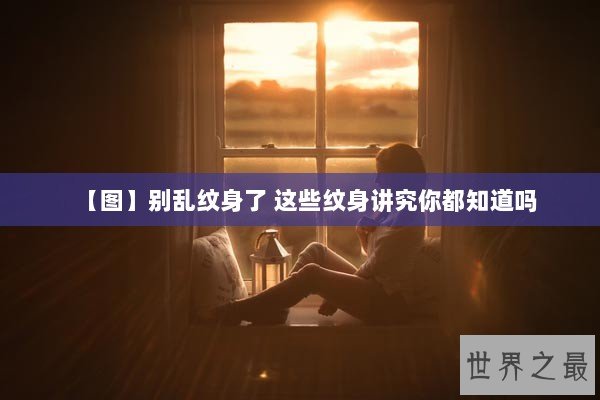 【图】别乱纹身了 这些纹身讲究你都知道吗