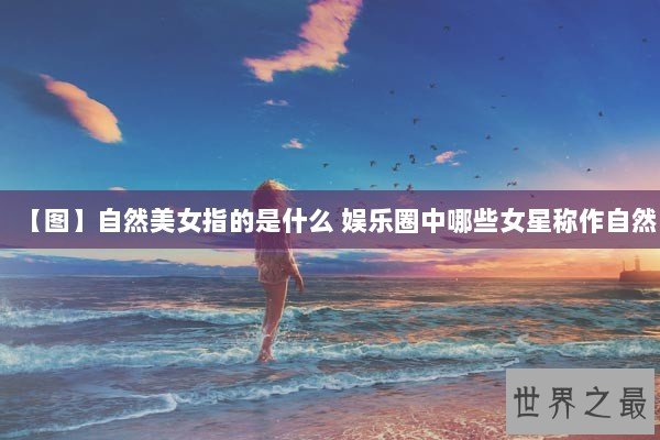 【图】自然美女指的是什么 娱乐圈中哪些女星称作自然