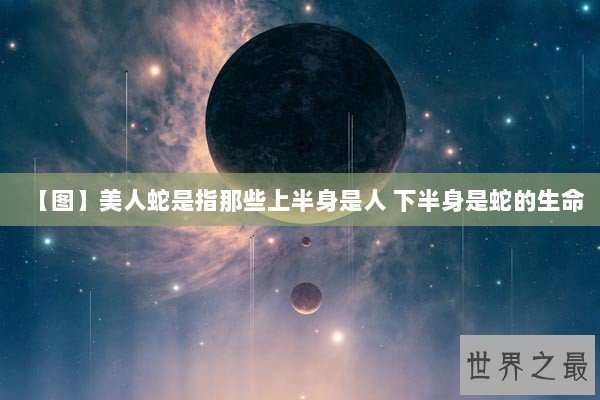 【图】美人蛇是指那些上半身是人 下半身是蛇的生命