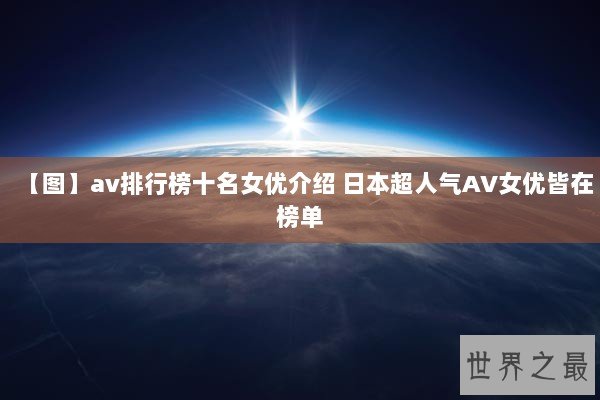 【图】av排行榜十名女优介绍 日本超人气AV女优皆在榜单