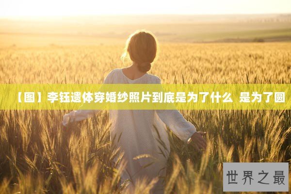 【图】李钰遗体穿婚纱照片到底是为了什么  是为了圆