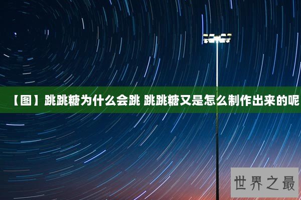 【图】跳跳糖为什么会跳 跳跳糖又是怎么制作出来的呢