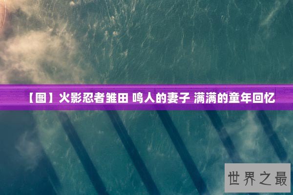 【图】火影忍者雏田 鸣人的妻子 满满的童年回忆
