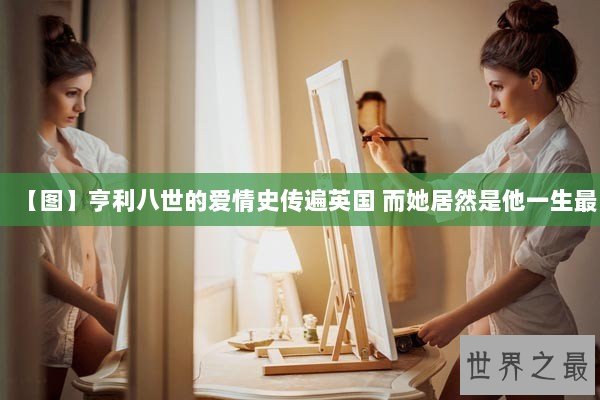 【图】亨利八世的爱情史传遍英国 而她居然是他一生最 【图】亨利八世的爱情史传遍英国 而她居然是他一生最