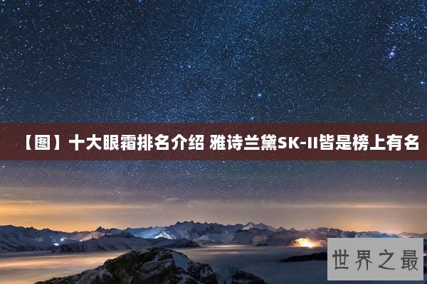 【图】十大眼霜排名介绍 雅诗兰黛SK-II皆是榜上有名