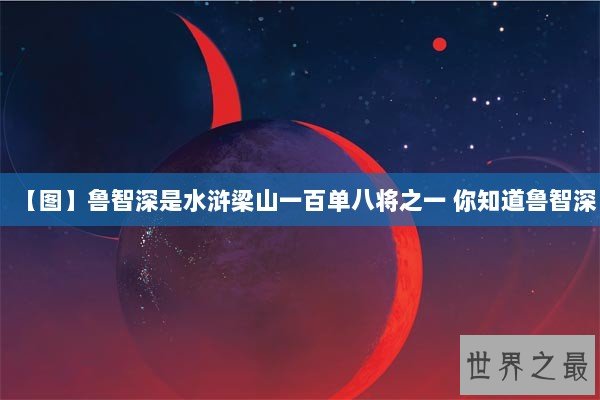 【图】鲁智深是水浒梁山一百单八将之一 你知道鲁智深