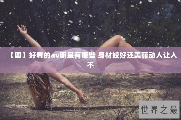 【图】好看的av明星有哪些 身材姣好还美丽动人让人不