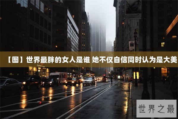 【图】世界最胖的女人是谁 她不仅自信同时认为是大美