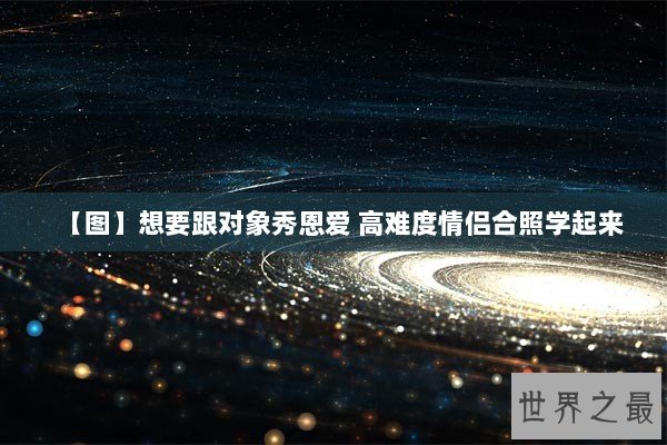 【图】想要跟对象秀恩爱 高难度情侣合照学起来