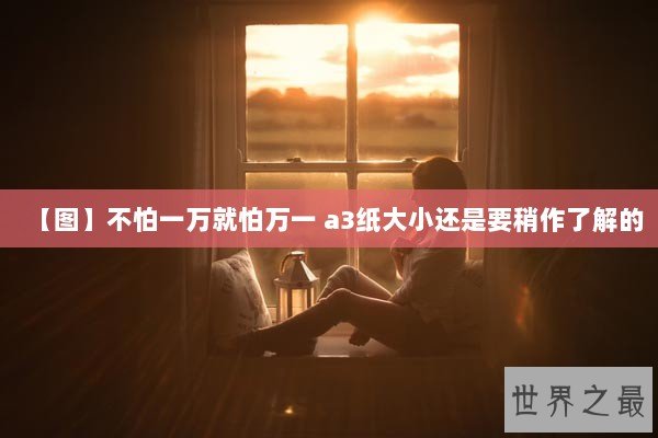 【图】不怕一万就怕万一 a3纸大小还是要稍作了解的