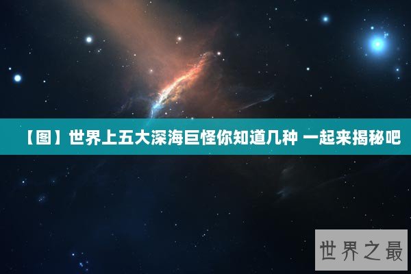 【图】世界上五大深海巨怪你知道几种 一起来揭秘吧