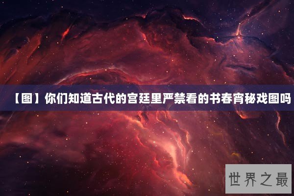 【图】你们知道古代的宫廷里严禁看的书春宵秘戏图吗