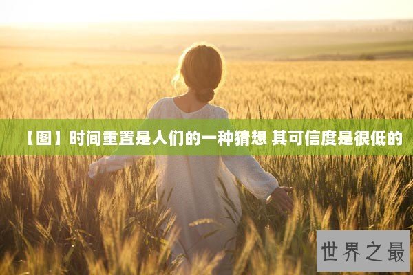 【图】时间重置是人们的一种猜想 其可信度是很低的