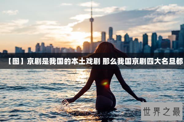 【图】京剧是我国的本土戏剧 那么我国京剧四大名旦都