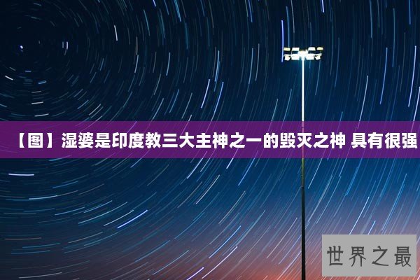 【图】湿婆是印度教三大主神之一的毁灭之神 具有很强