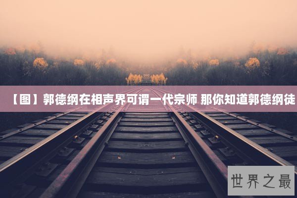 【图】郭德纲在相声界可谓一代宗师 那你知道郭德纲徒